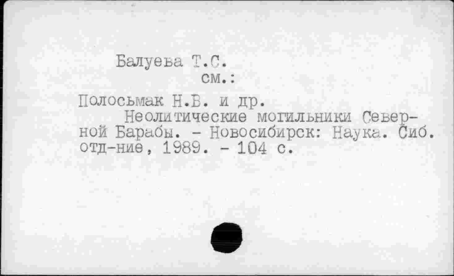 ﻿Балуева T.С.
см. :
Полосьмак Н.Б. и др.
Неолитические могильники Северной Барабы. - Новосибирск: Наука. Сиб. отд-ние, 1989. - 104 с.